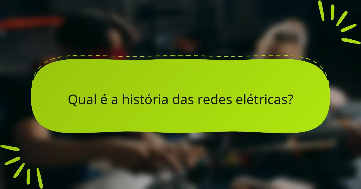 Qual é a história das redes elétricas?