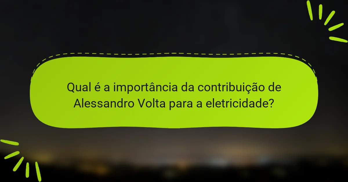 Qual é a importância da contribuição de Alessandro Volta para a eletricidade?