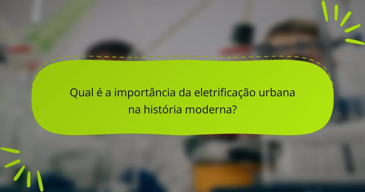 Qual é a importância da eletrificação urbana na história moderna?