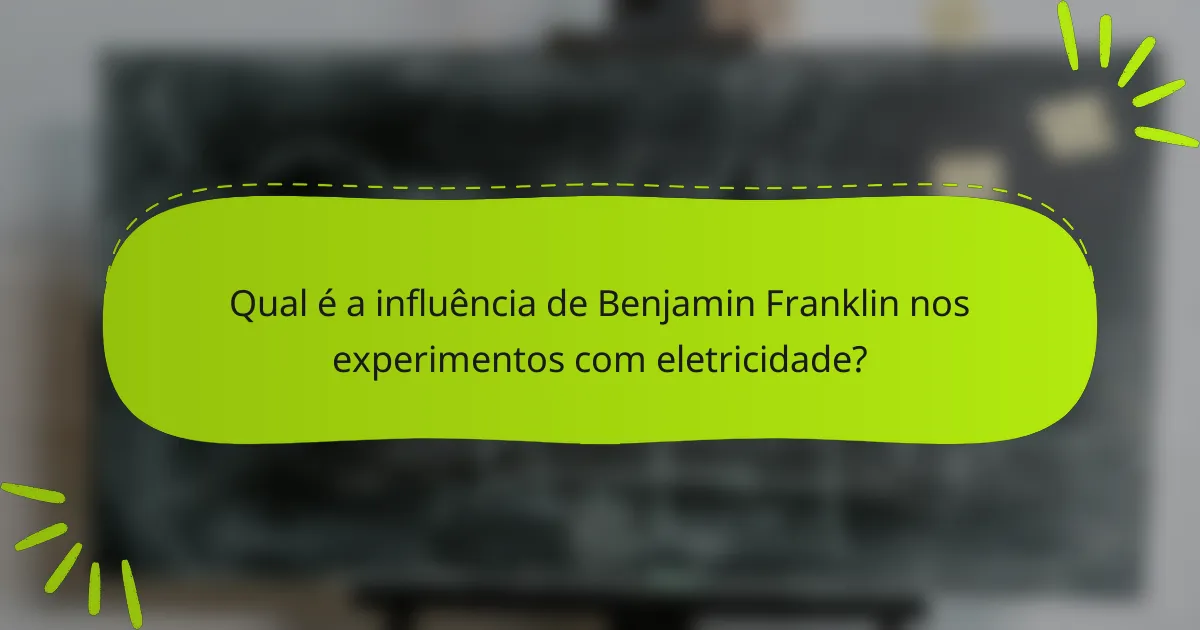 Qual é a influência de Benjamin Franklin nos experimentos com eletricidade?