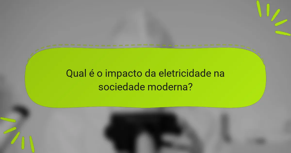 Qual é o impacto da eletricidade na sociedade moderna?