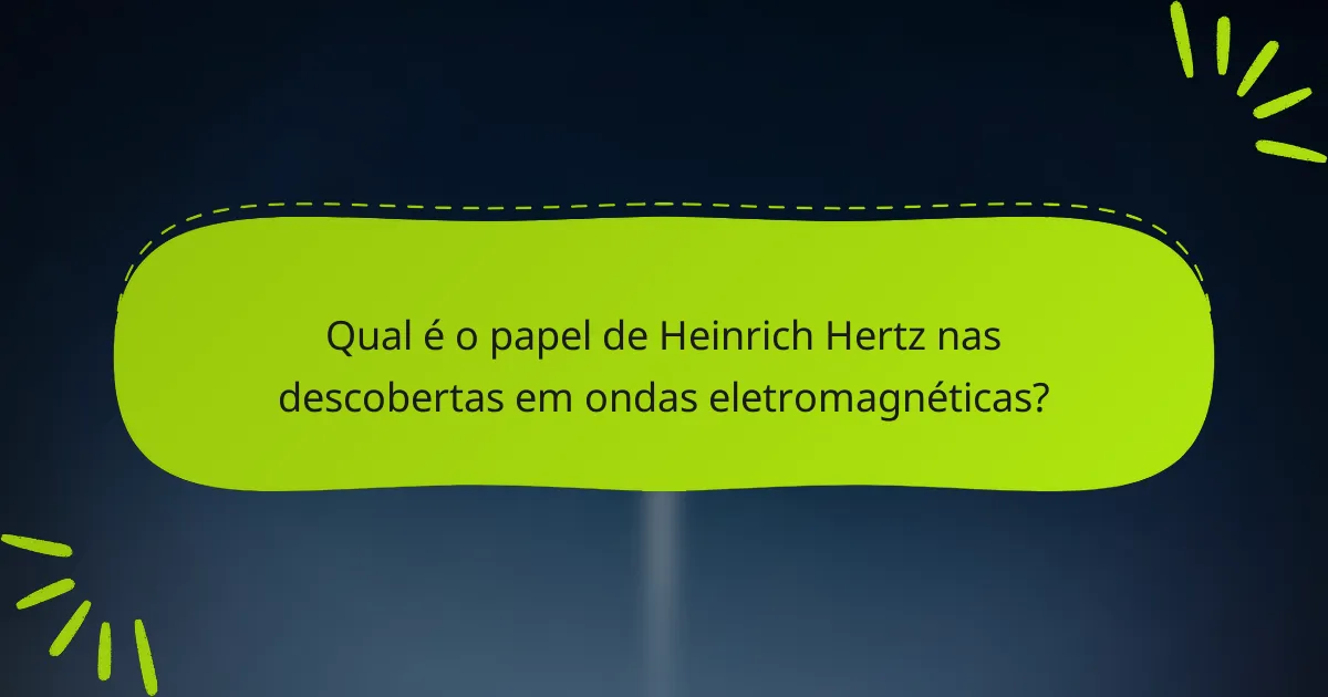 Qual é o papel de Heinrich Hertz nas descobertas em ondas eletromagnéticas?