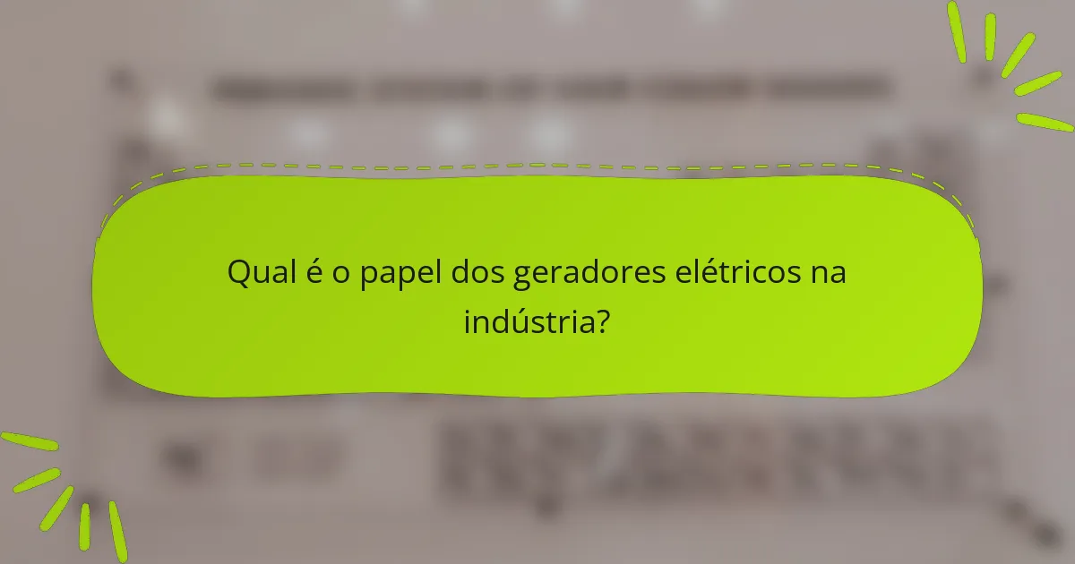 Qual é o papel dos geradores elétricos na indústria?